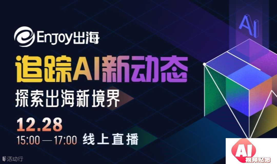 【12.28下午3-5点线上】追踪AI新动态，探索出海新境界
